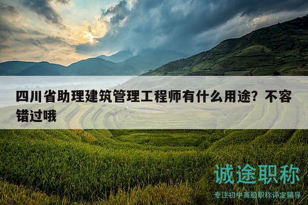 四川省助理建筑管理工程師有什么用途？不容錯(cuò)過哦