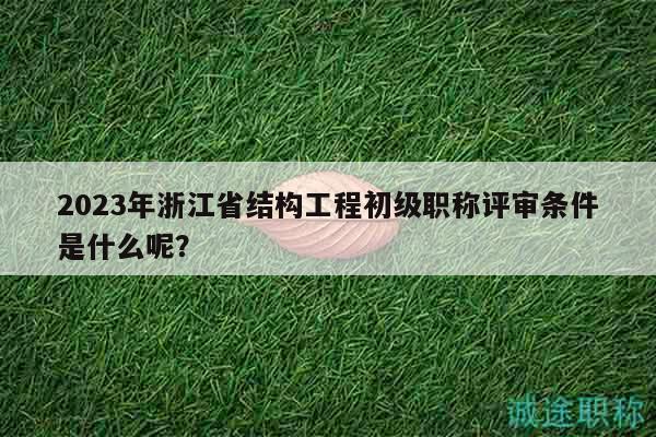 2023年浙江省結(jié)構(gòu)工程初級(jí)職稱評(píng)審條件是什么呢？