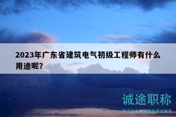 2023年廣東省建筑電氣初級(jí)工程師有什么用途呢？