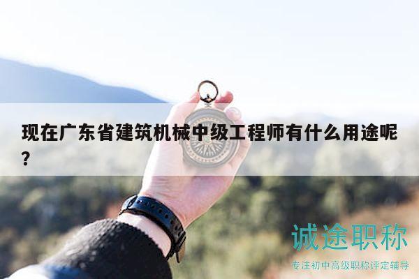 現(xiàn)在廣東省建筑機(jī)械中級(jí)工程師有什么用途呢？