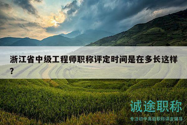 浙江省中級工程師職稱評定時間是在多長這樣？