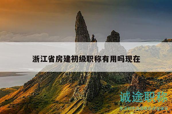 浙江省房建初級職稱有用嗎現(xiàn)在