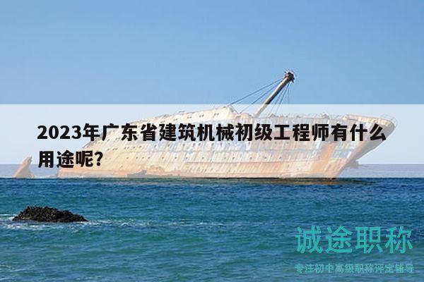2023年廣東省建筑機(jī)械初級工程師有什么用途呢？