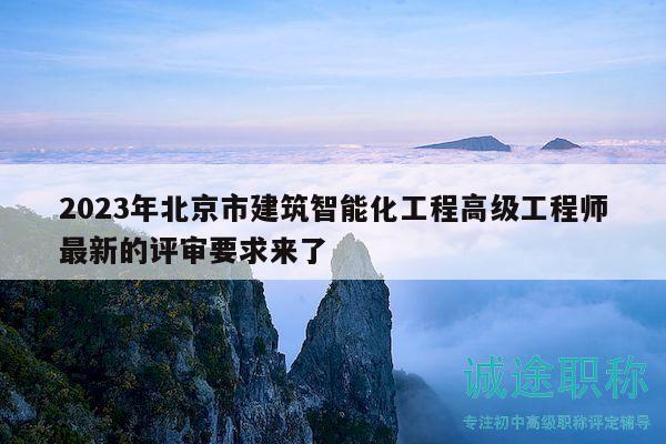 2023年北京市建筑智能化工程高級工程師最新的評審要求來了