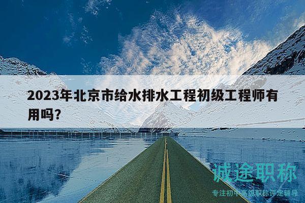 2023年北京市給水排水工程初級(jí)工程師有用嗎？