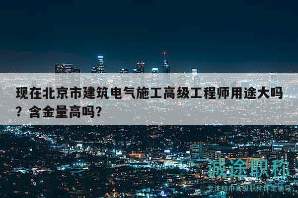 現(xiàn)在北京市建筑電氣施工高級工程師用途大嗎？含金量高嗎？