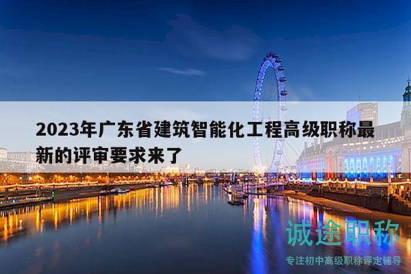 2023年廣東省建筑智能化工程高級(jí)職稱最新的評(píng)審要求來(lái)了