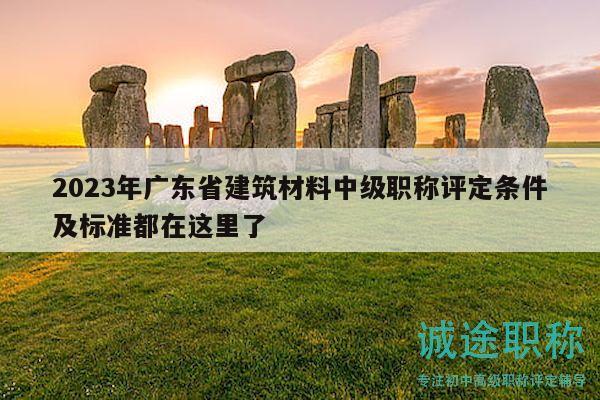 2023年廣東省建筑材料中級職稱評定條件及標(biāo)準(zhǔn)都在這里了