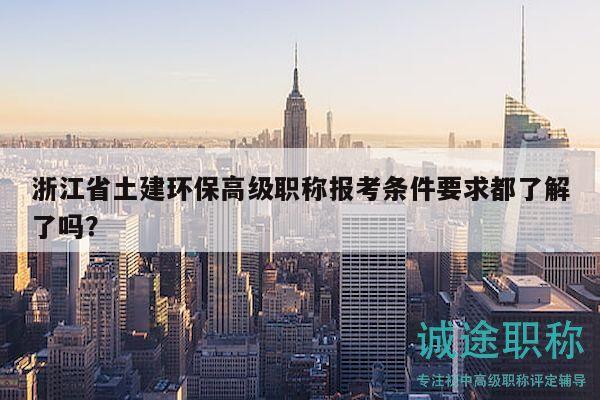 浙江省土建環(huán)保高級(jí)職稱報(bào)考條件要求都了解了嗎？