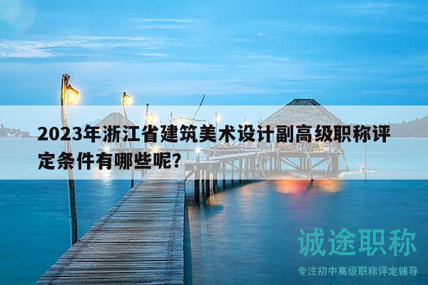 2023年浙江省建筑美術設計副高級職稱評定條件有哪些呢？