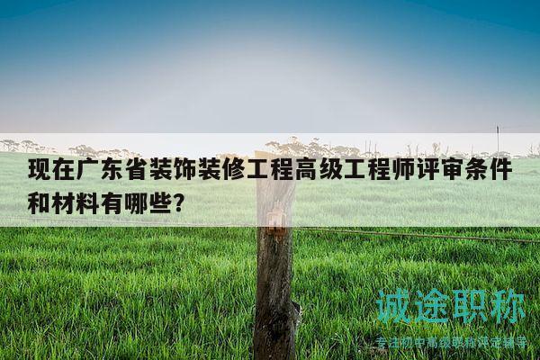 現(xiàn)在廣東省裝飾裝修工程高級工程師評審條件和材料有哪些？