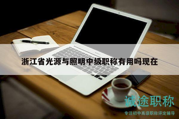 浙江省光源與照明中級職稱有用嗎現(xiàn)在