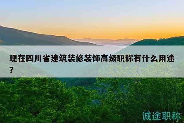 現(xiàn)在四川省建筑裝修裝飾高級(jí)職稱有什么用途？