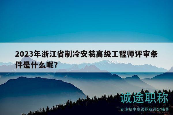 2023年浙江省制冷安裝高級工程師評審條件是什么呢？