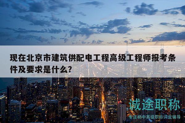 現(xiàn)在北京市建筑供配電工程高級工程師報考條件及要求是什么？