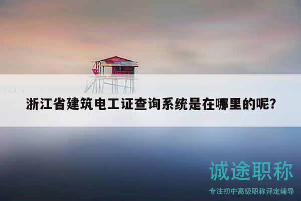浙江省建筑電工證查詢系統(tǒng)是在哪里的呢？