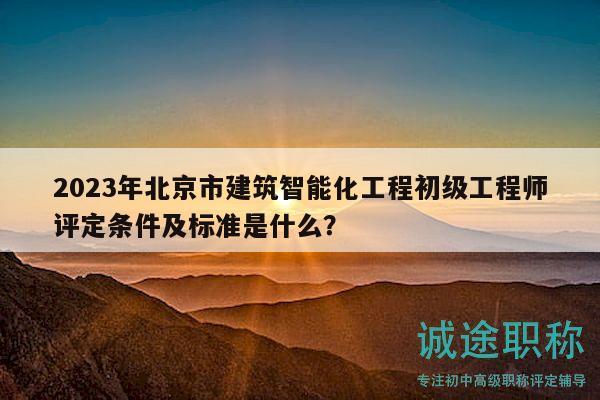 2023年北京市建筑智能化工程初級(jí)工程師評(píng)定條件及標(biāo)準(zhǔn)是什么？