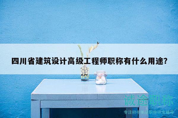 四川省建筑設(shè)計(jì)高級(jí)工程師職稱有什么用途？