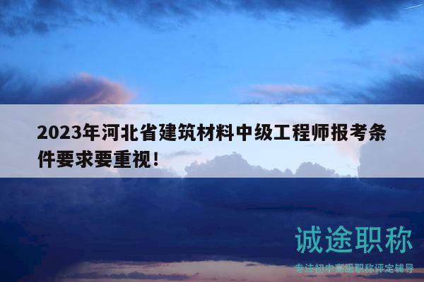 2023年河北省建筑材料中級工程師報考條件要求要重視！