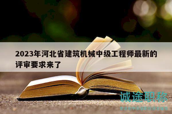 2023年河北省建筑機(jī)械中級(jí)工程師最新的評(píng)審要求來(lái)了