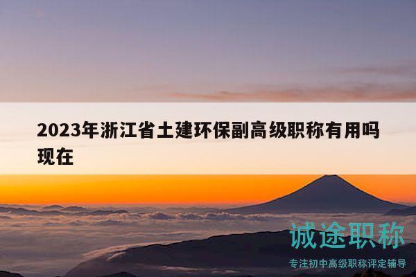 2023年浙江省土建環(huán)保副高級(jí)職稱有用嗎現(xiàn)在