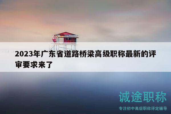 2023年廣東省道路橋梁高級職稱最新的評審要求來了