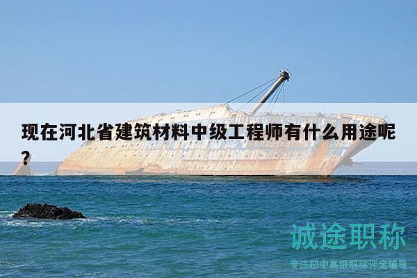現(xiàn)在河北省建筑材料中級工程師有什么用途呢？