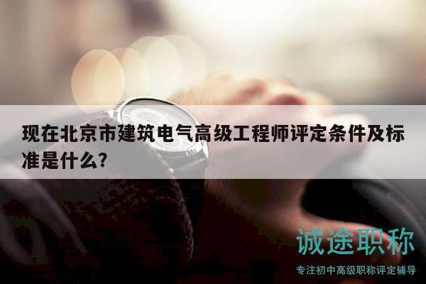 現(xiàn)在北京市建筑電氣高級工程師評定條件及標(biāo)準(zhǔn)是什么？