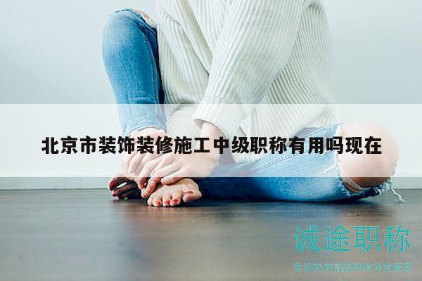 北京市裝飾裝修施工中級(jí)職稱有用嗎現(xiàn)在