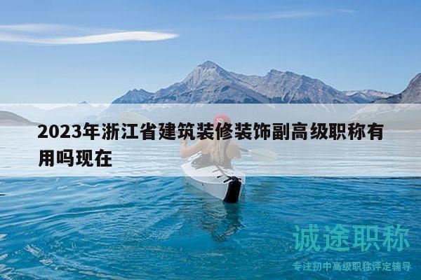 2023年浙江省建筑裝修裝飾副高級職稱有用嗎現(xiàn)在