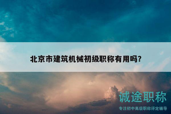 北京市建筑機械初級職稱有用嗎？