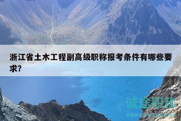 浙江省土木工程副高級職稱報考條件有哪些要求？