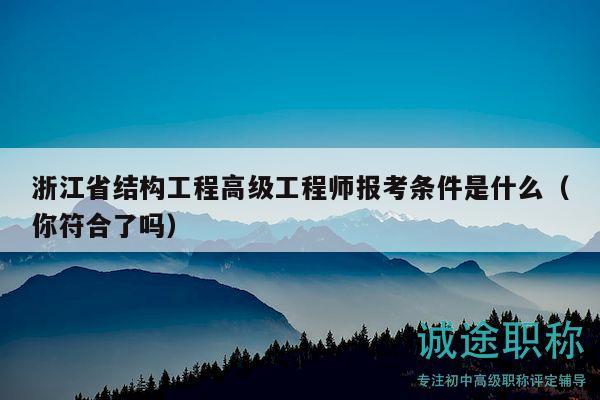 浙江省結(jié)構(gòu)工程高級(jí)工程師報(bào)考條件是什么（你符合了嗎）
