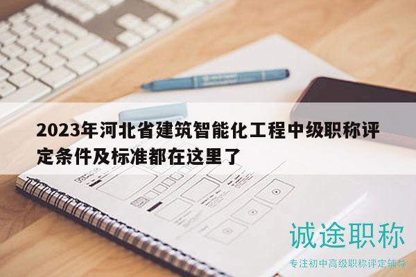 2023年河北省建筑智能化工程中級(jí)職稱(chēng)評(píng)定條件及標(biāo)準(zhǔn)都在這里了