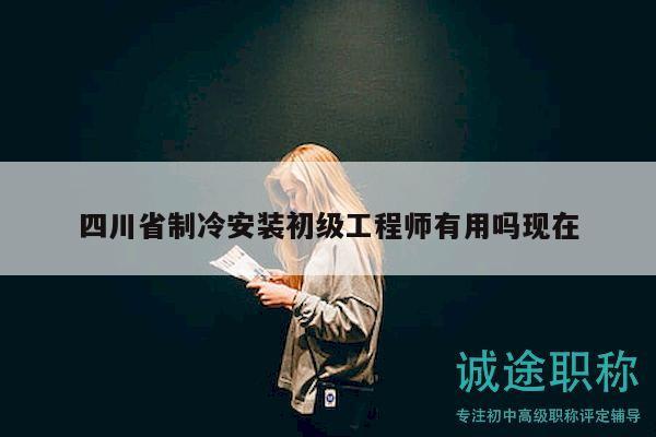 四川省制冷安裝初級工程師有用嗎現(xiàn)在