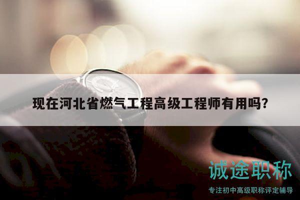 現(xiàn)在河北省燃氣工程高級工程師有用嗎？