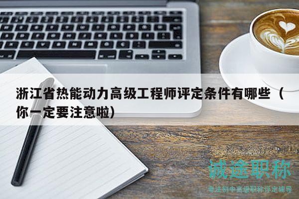 浙江省熱能動(dòng)力高級(jí)工程師評定條件有哪些（你一定要注意啦）