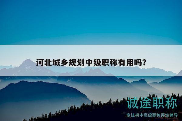 河北城鄉(xiāng)規(guī)劃中級職稱有用嗎？