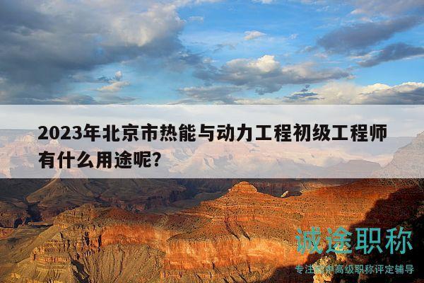 2023年北京市熱能與動(dòng)力工程初級(jí)工程師有什么用途呢？