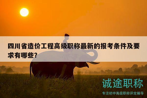 四川省造價(jià)工程高級職稱最新的報(bào)考條件及要求有哪些？