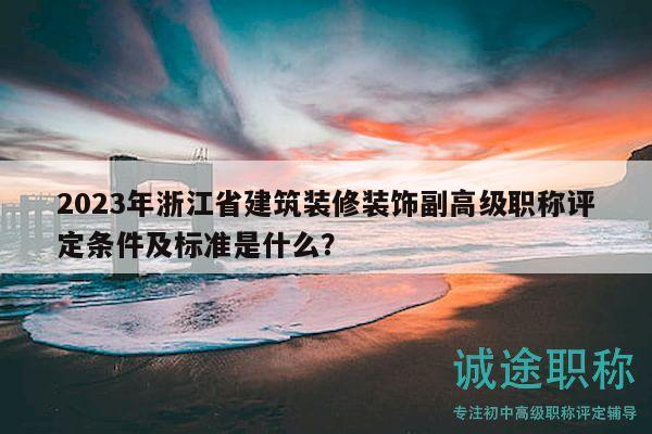 2023年浙江省建筑裝修裝飾副高級(jí)職稱評(píng)定條件及標(biāo)準(zhǔn)是什么？