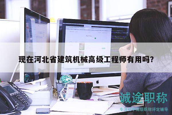 現(xiàn)在河北省建筑機(jī)械高級工程師有用嗎？
