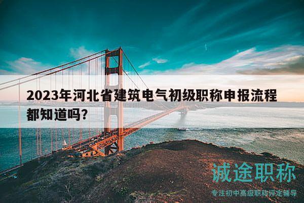 2023年河北省建筑電氣初級(jí)職稱申報(bào)流程都知道嗎？