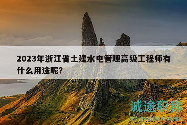 2023年浙江省土建水電管理高級工程師有什么用途呢？