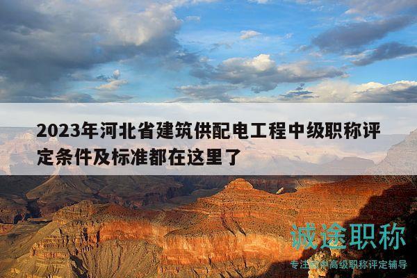 2023年河北省建筑供配電工程中級職稱評定條件及標準都在這里了