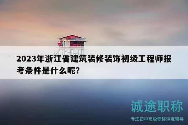 2023年浙江省建筑裝修裝飾初級(jí)工程師報(bào)考條件是什么呢？