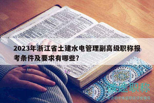 2023年浙江省土建水電管理副高級(jí)職稱報(bào)考條件及要求有哪些？