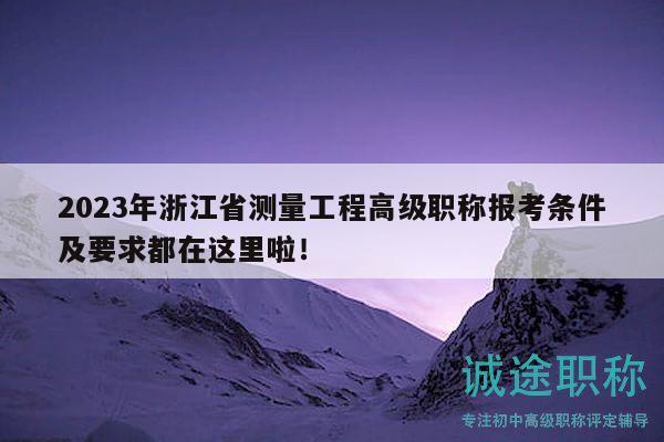 2023年浙江省測(cè)量工程高級(jí)職稱報(bào)考條件及要求都在這里啦！