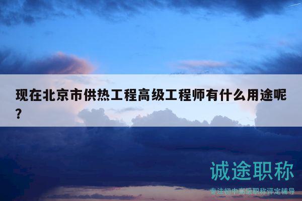 現(xiàn)在北京市供熱工程高級工程師有什么用途呢？
