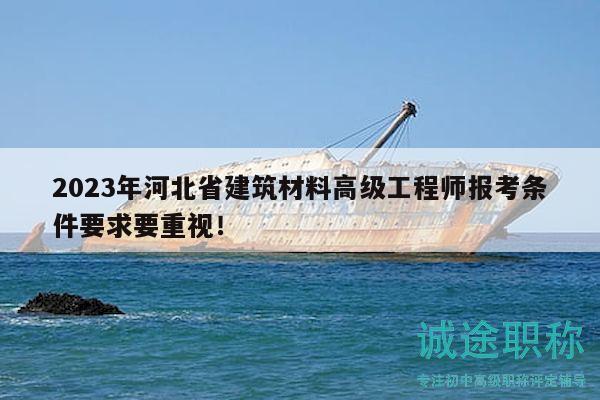 2023年河北省建筑材料高級工程師報考條件要求要重視！